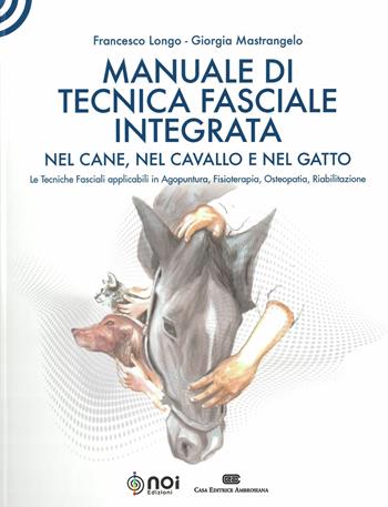 Manuale di tecnica fasciale integrata nel cane, nel cavallo e nel gatto. Le tecniche fasciali applicabili in agopuntura, fisioterapia, osteopatia, riabilitazione - Francesco Longo, Giorgia Mastrangelo - Libro Noi 2019 | Libraccio.it