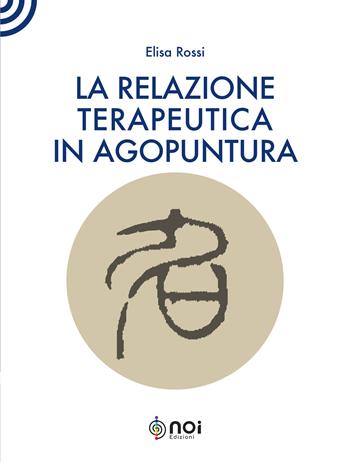 La relazione terapeutica in agopuntura - Elisa Rossi - Libro Noi 2021 | Libraccio.it