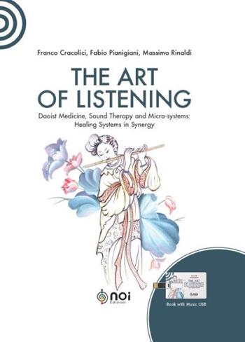 The art of listening. Daoist medicine, sound therapy and micro-systems: healing systems in synergy. Nuova ediz. Con USB Flash Drive - Franco Cracolici, Fabio Pianigiani, Massimo Rinaldi - Libro Noi 2022 | Libraccio.it