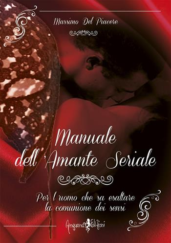 Manuale dell'amante seriale. Per l'uomo che sa esaltare la comunione dei sensi - Massimo Del Piacere - Libro Anguana Edizioni 2019, La magia del fare | Libraccio.it