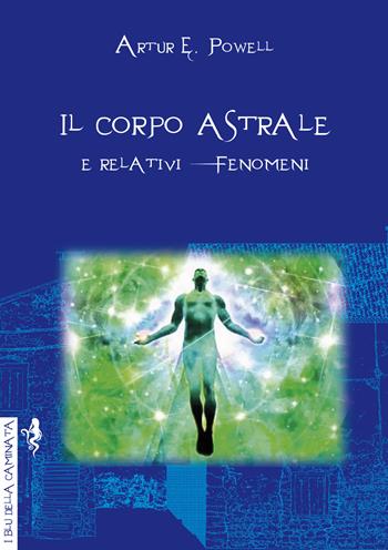 Il corpo astrale. E relativi fenomeni - Arthur Edward Powell - Libro Anguana Edizioni 2020, I blu della caminata | Libraccio.it
