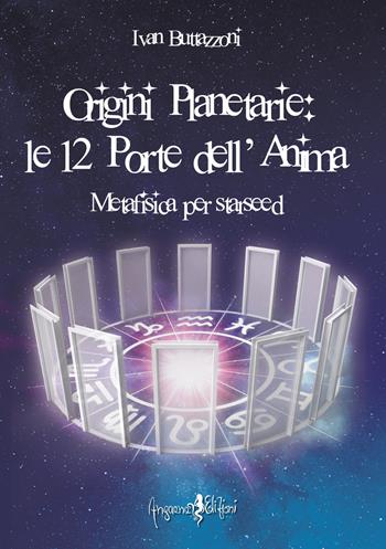 Origini planetarie. Le 12 porte dell'anima. Metafisica per Starseed - Ivan Buttazzoni - Libro Anguana Edizioni 2021, Astrologica | Libraccio.it