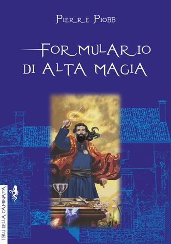 Formulario di alta magia. Tratto da antichi libri - Pierre Piobb - Libro Anguana Edizioni 2021, I blu della caminata | Libraccio.it