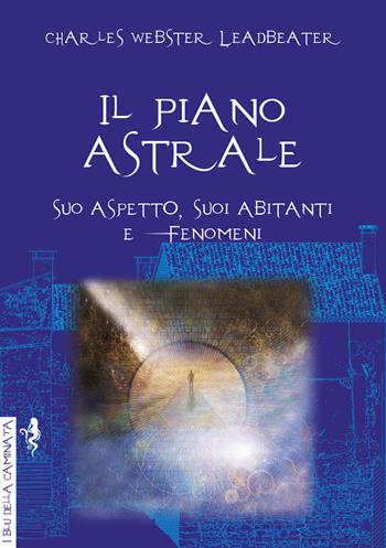 Il piano astrale. Suo aspetto, suoi abitanti e fenomeni - Charles Webster Leadbeater - Libro Anguana Edizioni 2021, I blu della caminata | Libraccio.it