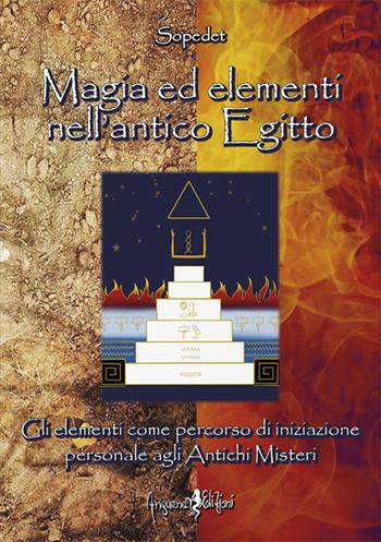 Magia ed elementi nell'antico Egitto. Gli elementi come percorso di iniziazione personale agli antichi misteri - Sopedet - Libro Anguana Edizioni 2021, Magico Egitto | Libraccio.it