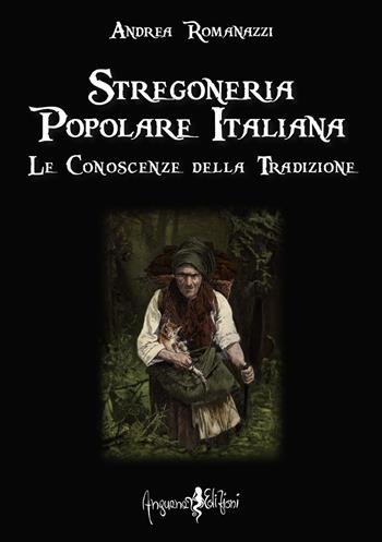 Stregoneria popolare italiana. Le conoscenze della tradizione - Andrea Romanazzi - Libro Anguana Edizioni 2022, Le vere radici dell'Europa | Libraccio.it