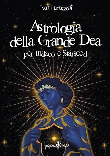 Astrologia della grande dea. Per Indaco e Starseed - Ivan Buttazzoni - Libro Anguana Edizioni 2022, Astrologica | Libraccio.it