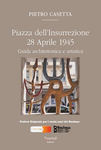 Piazza dell'Insurrezione 28 Aprile 1945. Guida architettonica e artistica. Ediz. illustrata - Pietro Casetta - Libro Tracciati 2019 | Libraccio.it