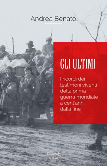 Gli ultimi. I ricordi dei testimoni viventi della prima guerra mondiale a cent'anni dalla fine. Nuova ediz. - Andrea Benato - Libro Tracciati 2020, La storia | Libraccio.it