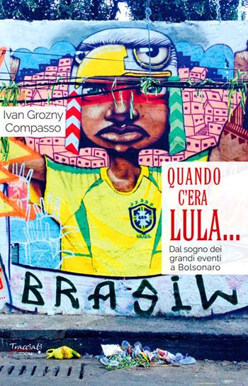 Quando c'era Lula.... Dal sogno dei grandi eventi a Bolsonaro. Nuova ediz. - Ivan Grozny Compasso - Libro Tracciati 2022, Zoom | Libraccio.it