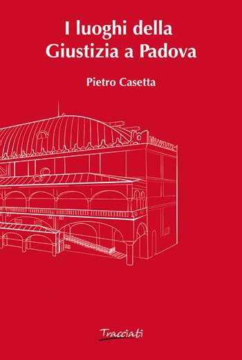 I luoghi della Giustizia a Padova - Pietro Casetta - Libro Tracciati 2023 | Libraccio.it