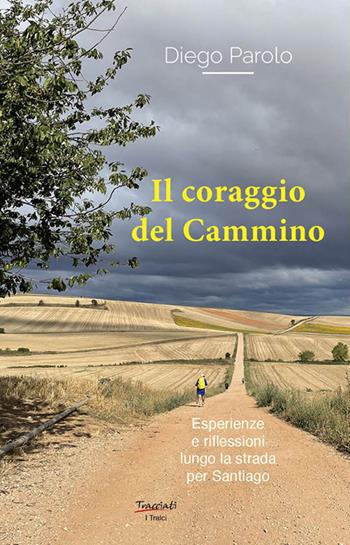 Il coraggio del Cammino. Esperienze e riflessioni lungo la strada per Santiago - Diego Parolo - Libro Tracciati 2024, I tralci | Libraccio.it