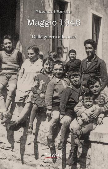 Maggio 1945. Dalla guerra alla pace - Giovanni Rattini - Libro Tracciati 2025, I tralci | Libraccio.it