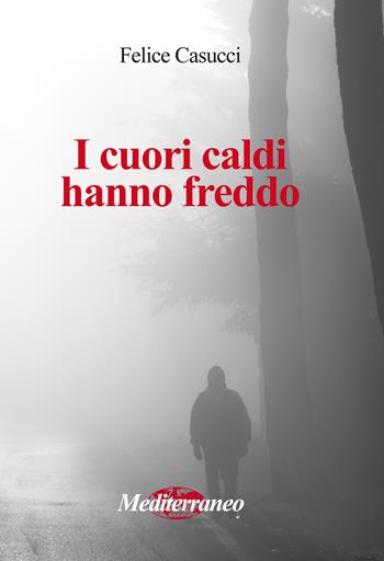 I cuori caldi hanno freddo - Felice Casucci - Libro Mediterraneo Editrice 2018 | Libraccio.it