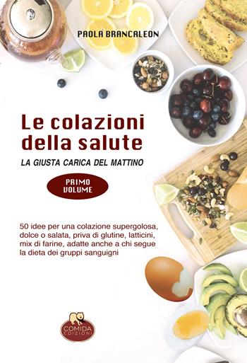 Le colazioni della salute. La giusta carica del mattino. Vol. 1 - Paola Brancaleon - Libro Comida Edizioni 2019 | Libraccio.it