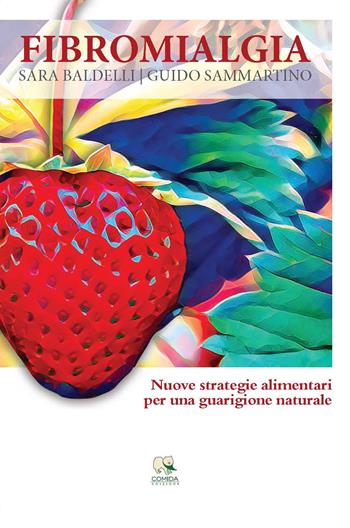 Fibromialgia. Nuove strategie alimentari per una guarigione naturale - Sara Baldelli, Guido Sammartino - Libro Comida Edizioni 2021 | Libraccio.it