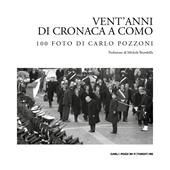 Vent’anni di cronaca a Como: 100 foto di Carlo Pozzoni. Ediz. illustrata