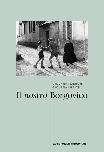 Il nostro Borgovico - Giovanni Raitè, Giovanni Meroni - Libro Carlo Pozzoni Fotoeditore 2022 | Libraccio.it