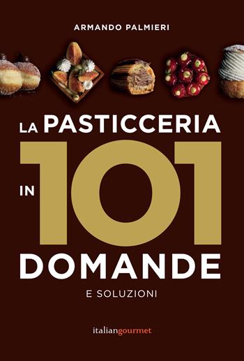 La pasticceria in 101 domande e soluzioni - Armando Palmieri - Libro Italian Gourmet 2019, Extra | Libraccio.it