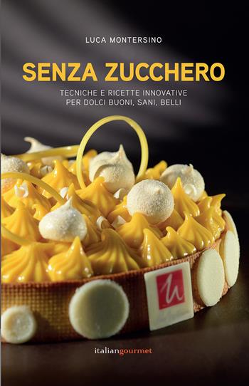 Senza zucchero. Tecniche e ricette innovative per dolci golosi, sani, belli - Luca Montersino - Libro Italian Gourmet 2020, Extra | Libraccio.it