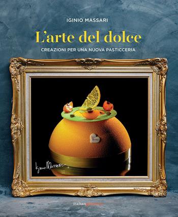L' arte del dolce. Creazioni per una nuova pasticceria - Iginio Massari - Libro Italian Gourmet 2020, Extra | Libraccio.it