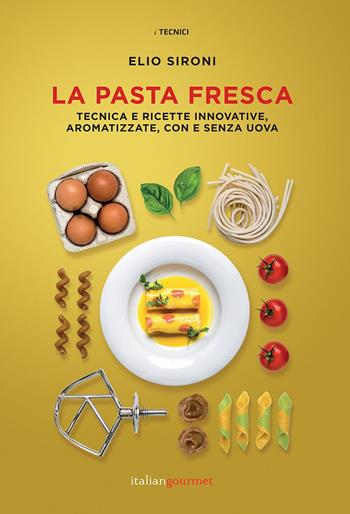 La pasta fresca. Tecniche e ricette innovative, aromatizzate, con e senza uova - Elio Sironi - Libro Italian Gourmet 2020, I tecnici | Libraccio.it