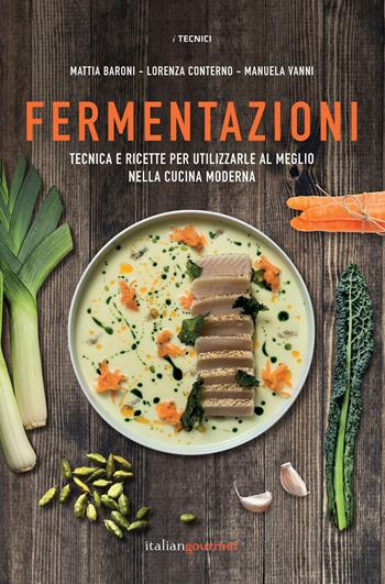 Fermentazioni. Tecnica e ricette per utilizzare al meglio nella cucina moderna - Mattia Baroni, Lorenza Conterno, Manuela Vanni - Libro Italian Gourmet 2021, I tecnici | Libraccio.it