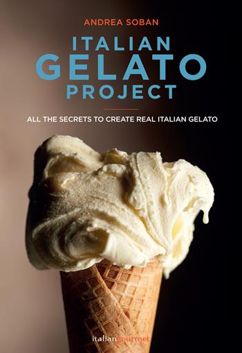 Italian gelato project. Ediz. a colori - Andrea Soban - Libro Italian Gourmet 2021, I tecnici | Libraccio.it