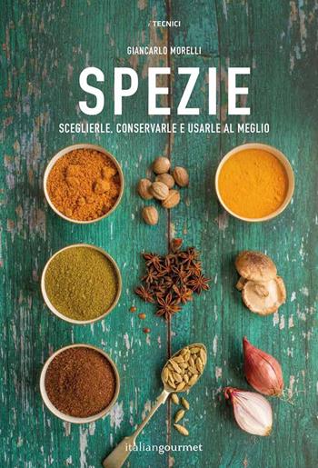 Spezie. Sceglierle, conservarle e usarle al meglio - Giancarlo Morelli - Libro Italian Gourmet 2022, I tecnici | Libraccio.it