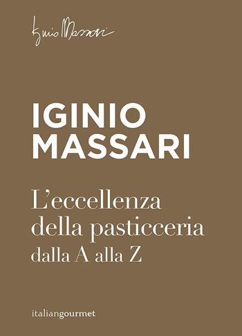 L' eccellenza della pasticceria dalla A alla Z - Iginio Massari - Libro Italian Gourmet 2022, Extra | Libraccio.it