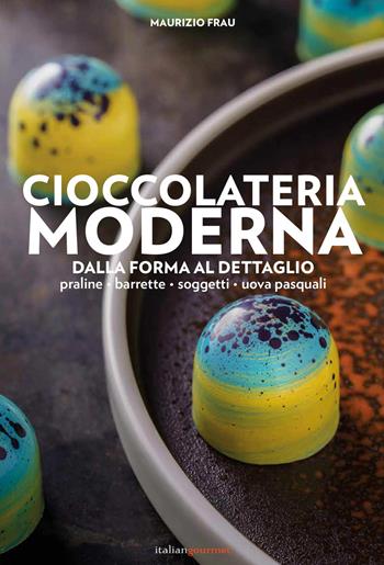 Cioccolateria moderna. Dalla forma al dettaglio - Maurizio Frau - Libro Italian Gourmet 2022, Extra | Libraccio.it
