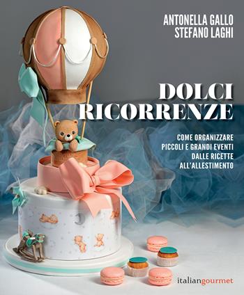 Dolci ricorrenze. Come organizzare piccoli e grandi eventi dalle ricette all'allestimento - Stefano Laghi, Antonella Gallo - Libro Italian Gourmet 2024, Extra | Libraccio.it