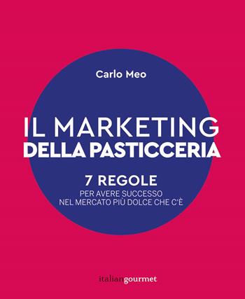 Il marketing della pasticceria. 7 regole per avere successo nel mercato più dolce che c'è - Carlo Meo - Libro Italian Gourmet 2023, Extra | Libraccio.it