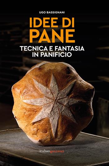 Idee di pane. Tecnica e fantasia in panificio - Ugo Bassignani - Libro Italian Gourmet 2023, Extra | Libraccio.it