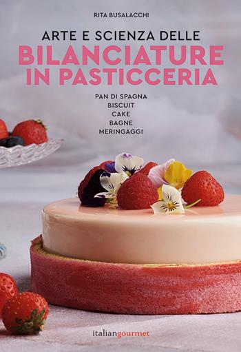 Arte e scienza delle bilanciature in pasticceria. Pan di Spagna. Biscuit. Cake. Bagne. Meringaggi - Rita Busalacchi - Libro Italian Gourmet 2024, Extra | Libraccio.it