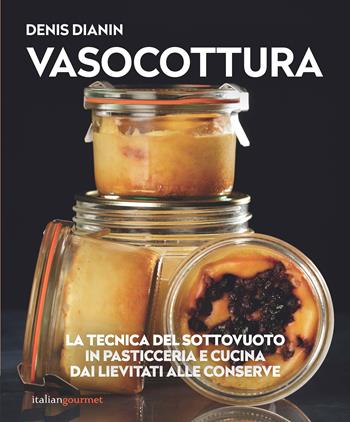 Vasocottura. La tecnica del sottovuoto in pasticceria e cucina. Dai lievitati alle conserve - Denis Dianin - Libro Italian Gourmet 2025, Extra | Libraccio.it
