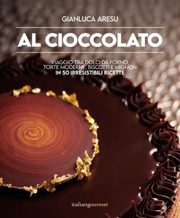 Al cioccolato. Viaggio tra dolci da forno, torte moderne, biscotti e mignon in 50 irresistibili ricette - Gianluca Aresu - Libro Italian Gourmet 2025, Extra | Libraccio.it
