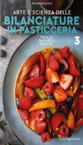 Arte e scienza delle bilanciature in pasticceria. Vol. 3: Frolle, bavaresi, glasse - Rita Busalacchi - Libro Italian Gourmet 2026, Extra | Libraccio.it