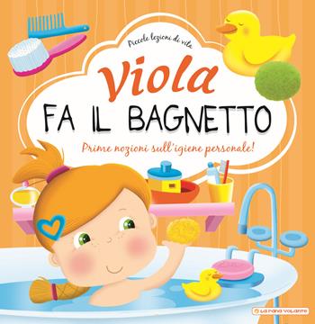 Viola fa il bagnetto. Prime nozioni sull'igiene personale! Ediz. a colori - Greta Cencetti - Libro La Rana Volante 2019, Piccole lezioni di vita | Libraccio.it