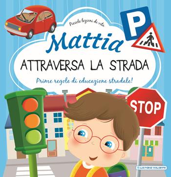 Mattia attraversa la strada. Prime regole di educazione stradale! Ediz. a colori - Chiara Brizzolara - Libro La Rana Volante 2019, Piccole lezioni di vita | Libraccio.it