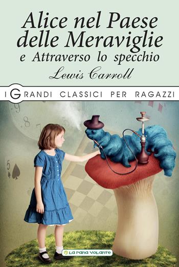 Alice nel paese delle meraviglie-Attraverso lo specchio - Lewis Carroll - Libro La Rana Volante 2019, I grandi classici per ragazzi | Libraccio.it