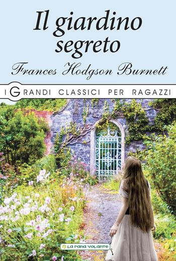 Il giardino segreto - Frances Hodgson Burnett - Libro La Rana Volante 2019, I grandi classici per ragazzi | Libraccio.it