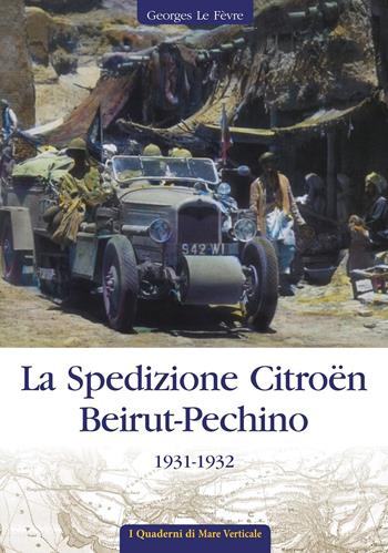 La spedizione Citroën Beirut-Pechino 1931-1932 - Georges Le Fèvre - Libro Edizioni Mare Verticale 2020, I quaderni di mare verticale | Libraccio.it