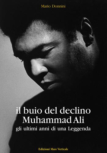 Il buio del declino, Muhammad Ali. Gli ultimi anni di una leggenda - Mario Donnini - Libro Edizioni Mare Verticale 2022, Uomini e sogni | Libraccio.it