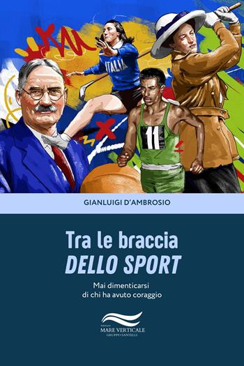 Tra le braccia dello sport - Gianluigi D'ambrosio - Libro Edizioni Mare Verticale 2024, Uomini e sogni | Libraccio.it