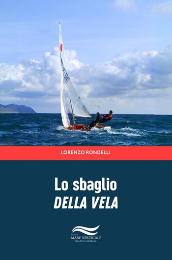 Lo sbaglio della vela - Lorenzo Rondelli - Libro Edizioni Mare Verticale 2024, Uomini e oceani | Libraccio.it
