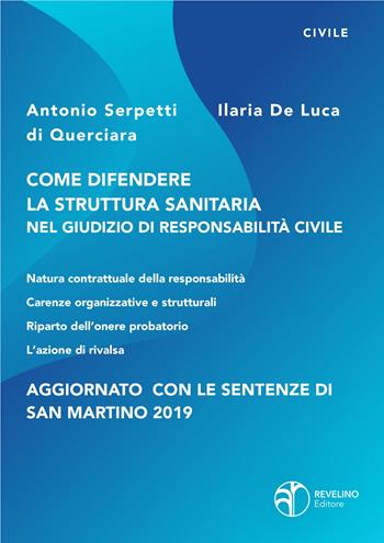 Come difendere la struttura sanitaria nel giudizio di responsabilità civile. Aggiornato con le sentenze di San Martino 2019 - Antonio Serpetti di Querciara, Ilaria De Luca - Libro Revelino 2021 | Libraccio.it