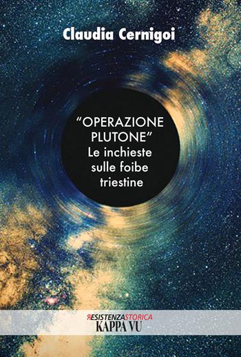 «Operazione Plutone». Le inchieste sulle foibe triestine - Claudia Cernigoi - Libro Kappa Vu 2019, Resistenzastorica | Libraccio.it