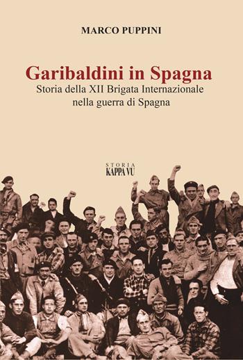 Garibaldini in Spagna. Storia della XII Brigata Internazionale nella guerra di Spagna - Marco Puppini - Libro Kappa Vu 2019, Storia | Libraccio.it