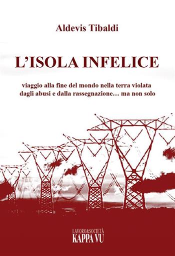 L'isola infelice. Viaggio alla fine del mondo nella terra violata dagli abusi e dalla rassegnazione… ma non solo - Aldevis Tibaldi - Libro Kappa Vu 2023 | Libraccio.it